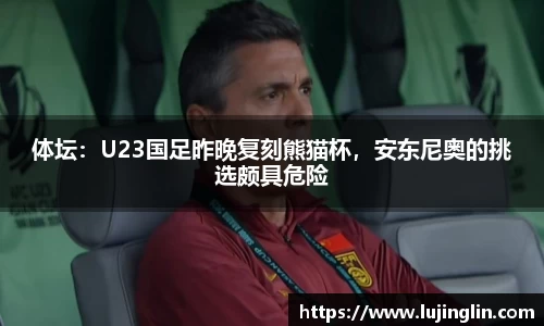 体坛：U23国足昨晚复刻熊猫杯，安东尼奥的挑选颇具危险
