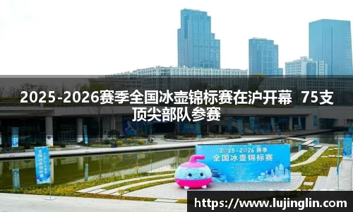 2025-2026赛季全国冰壶锦标赛在沪开幕  75支顶尖部队参赛