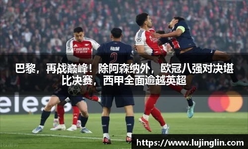 巴黎，再战巅峰！除阿森纳外，欧冠八强对决堪比决赛，西甲全面逾越英超